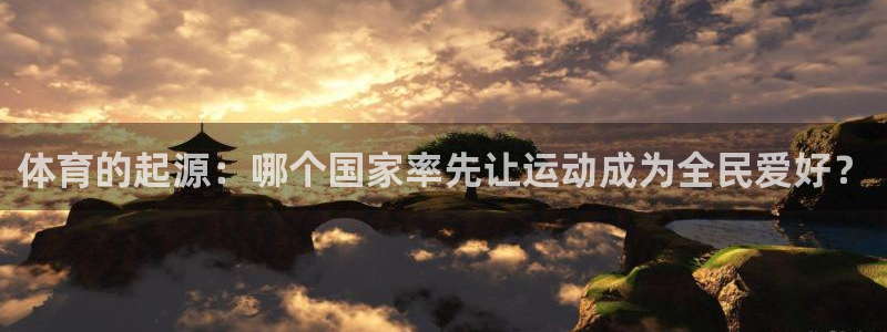 88体育ios网页：体育的起源：哪个国家率先让运动成为全民爱好？